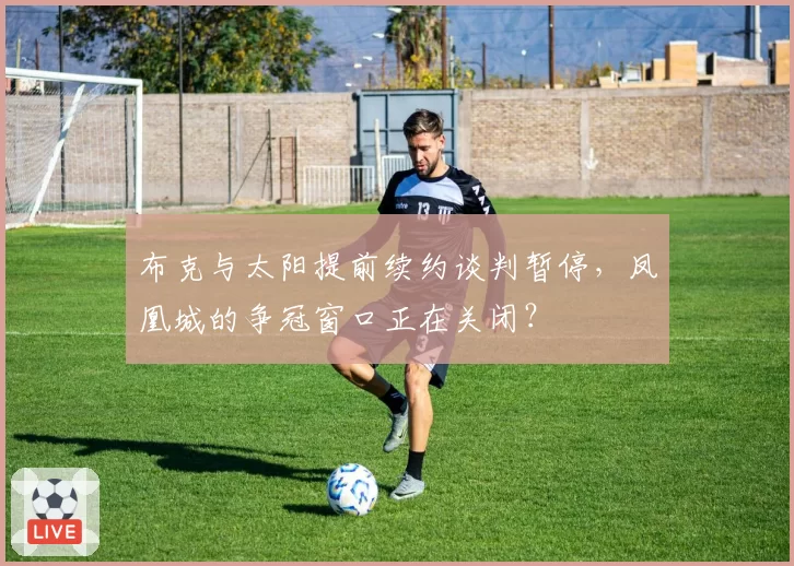 布克与太阳提前续约谈判暂停,凤凰城的争冠窗口正在关闭?