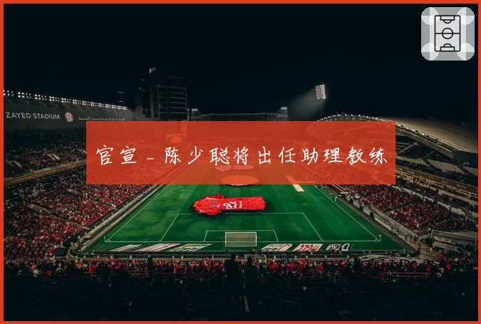 官宣 _ 陈少聪将出任助理教练