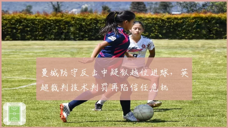 曼城防守反击中疑似越位进球,英超裁判技术判罚再陷信任危机
