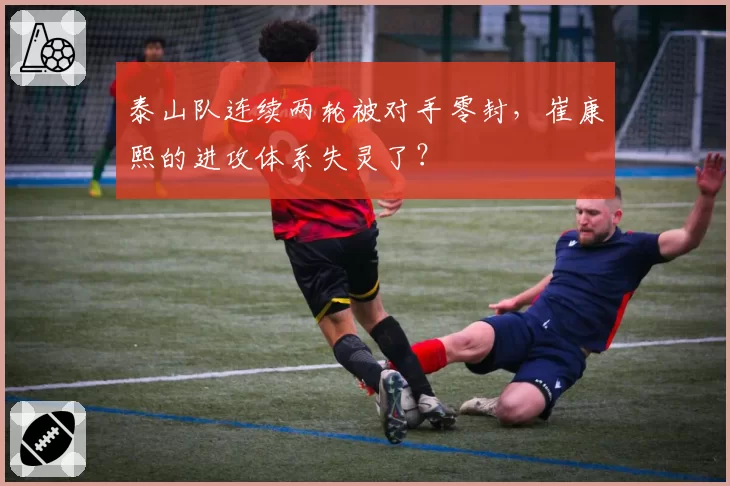 泰山队连续两轮被对手零封,崔康熙的进攻体系失灵了?