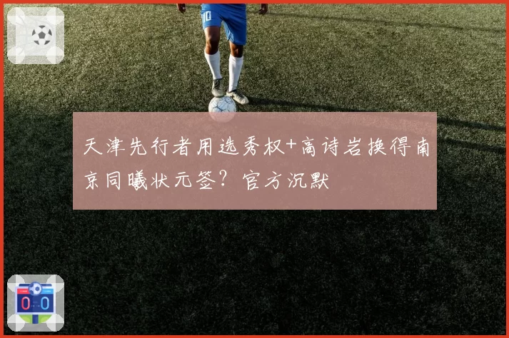 天津先行者用选秀权+高诗岩换得南京同曦状元签?官方沉默
