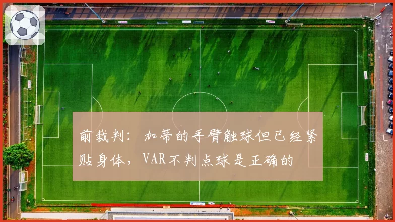 前裁判：加蒂的手臂触球但已经紧贴身体，VAR不判点球是正确的