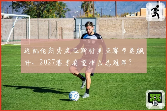 迈凯伦新秀皮亚斯特里正赛节奏飙升，2027赛季有望冲击总冠军？