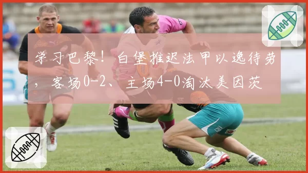 学习巴黎！白堡推迟法甲以逸待劳，客场0-2、主场4-0淘汰美因茨