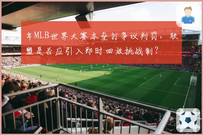 年MLB世界大赛本垒打争议判罚，联盟是否应引入即时回放挑战制？