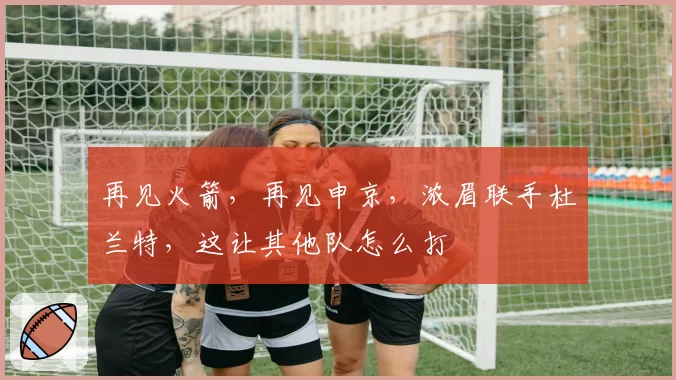 再见火箭，再见申京，浓眉联手杜兰特，这让其他队怎么打