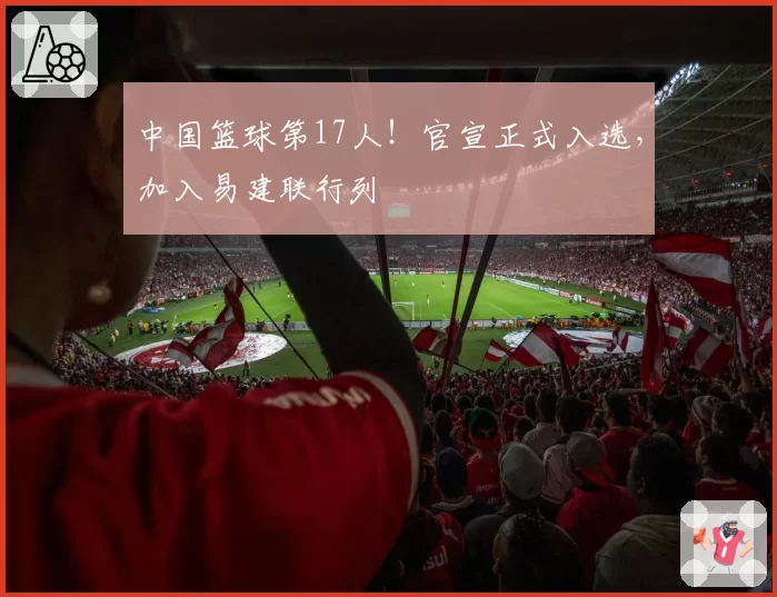 中国篮球第17人！官宣正式入选，加入易建联行列