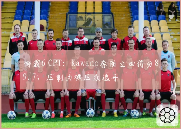 街霸6 CPT:Kawano春丽立回得分89.7,压制力碾压众选手