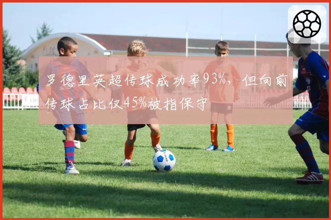 罗德里英超传球成功率93%,但向前传球占比仅45%被指保守