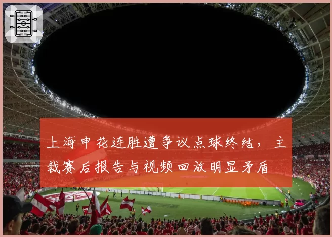 上海申花连胜遭争议点球终结,主裁赛后报告与视频回放明显矛盾