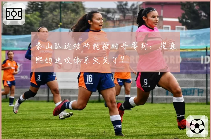 泰山队连续两轮被对手零封，崔康熙的进攻体系失灵了？