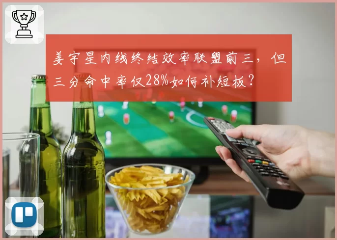 姜宇星内线终结效率联盟前三，但三分命中率仅28%如何补短板？