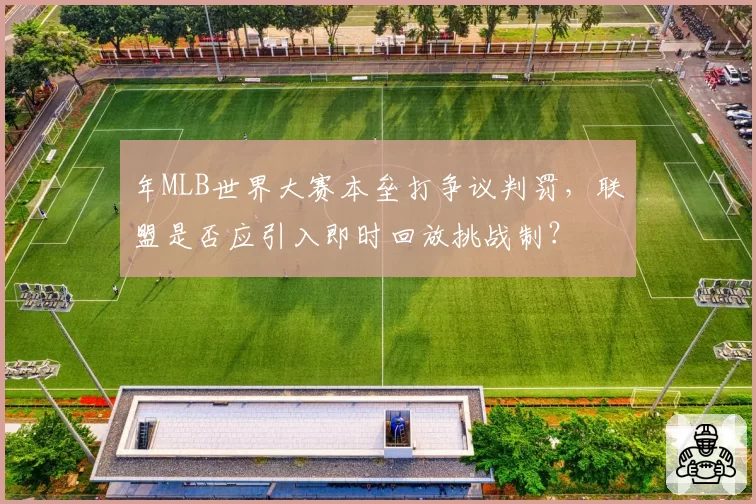 年MLB世界大赛本垒打争议判罚，联盟是否应引入即时回放挑战制？